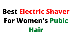 Best Electric Shaver For Women's Pubic Hair