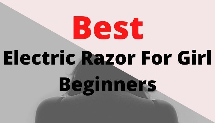 Best Electric Razor For Girl Beginners